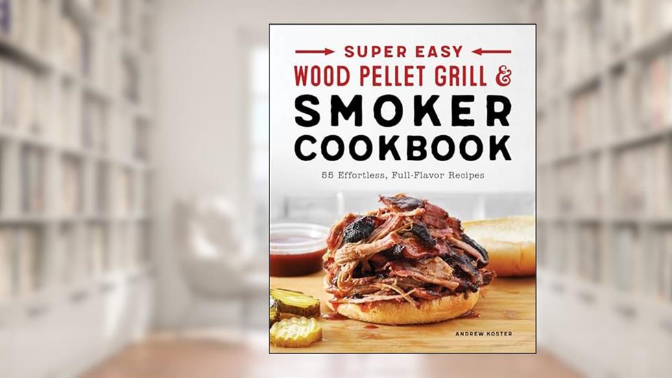 Super Easy Wood Pellet Grill and Smoker Cookbook: 55 Effortless, Full-Flavor Recipes, written by Andrew Koster
