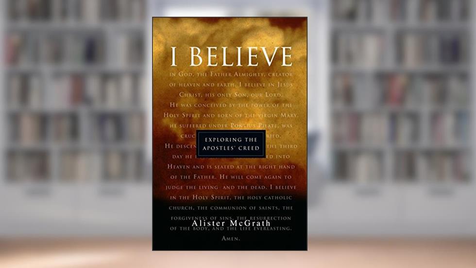 "I Believe": Exploring the Apostles' Creed, written by Alister McGrath