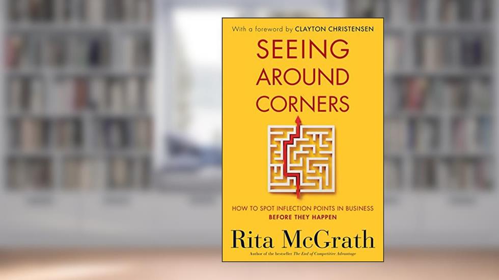 Seeing Around Corners: How to Spot Inflection Points in Business Before They Happen, written by Rita McGrath