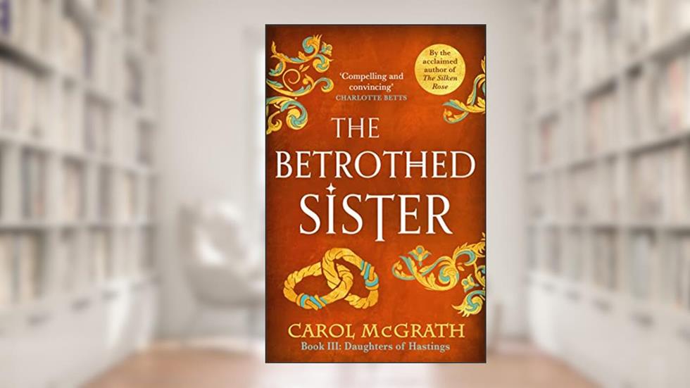 The Betrothed Sister: The Daughters of Hastings Trilogy, written by Carol McGrath
