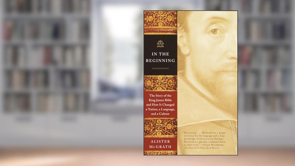 In the Beginning: The Story of the King James Bible and How It Changed a Nation, a Language, and aCulture, written by Alister McGrath
