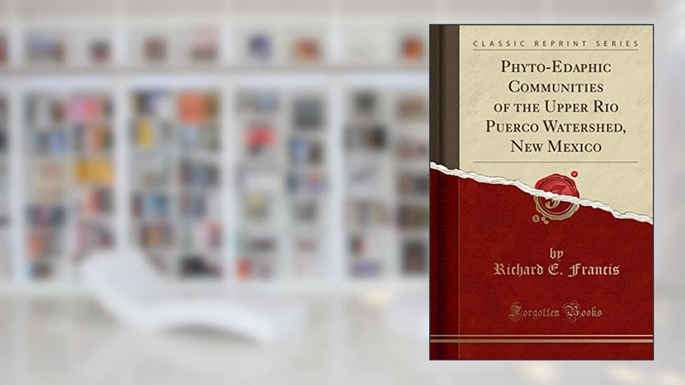 Phyto-Edaphic Communities of the Upper Rio Puerco Watershed, New Mexico (Classic Reprint), written by Richard E. Francis