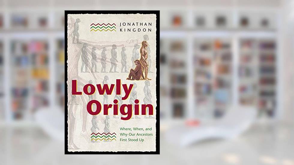 Lowly Origin: Where, When, and Why Our Ancestors First Stood Up, written by Jonathan Kingdon