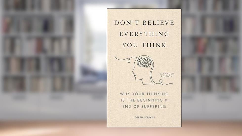 Don't Believe Everything You Think: Why Your Thinking Is The Beginning & End Of Suffering (Beyond Suffering Book 1), written by Joseph Nguyen