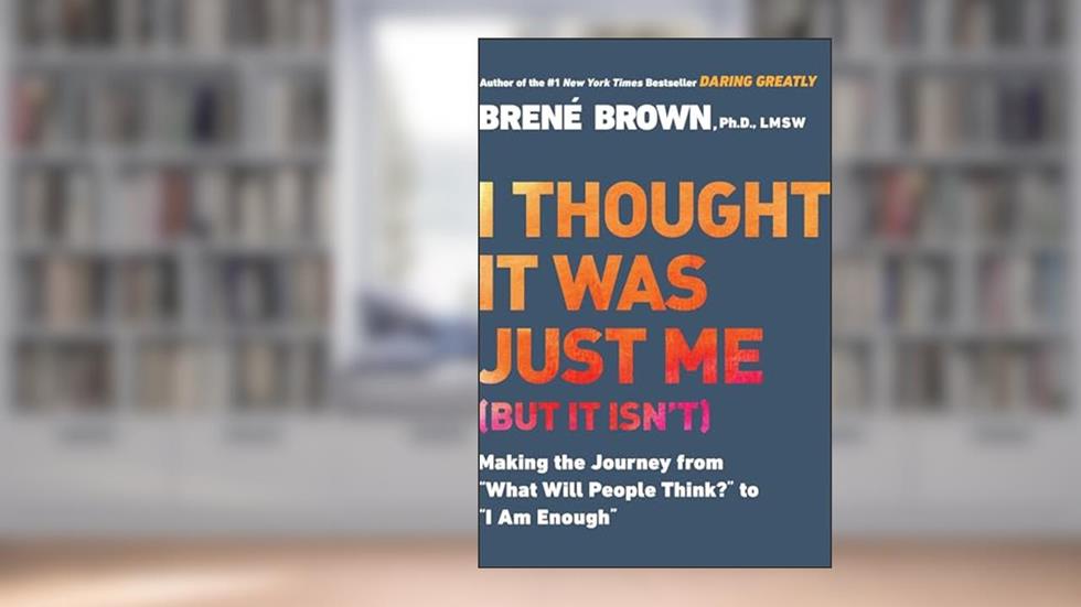 I Thought It Was Just Me (but it isn't): Making the Journey from "What Will People Think?" to "I Am Enough", written by Brené Brown