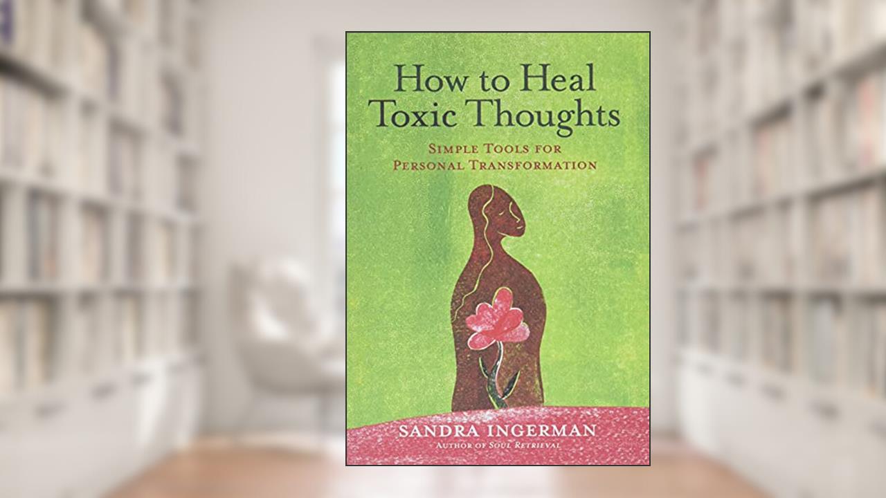 How to Heal Toxic Thoughts: Simple Tools for Personal Transformation, written by Sandra Ingerman