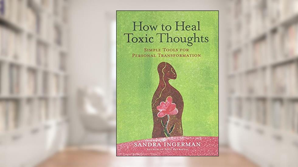 How to Heal Toxic Thoughts: Simple Tools for Personal Transformation, written by Sandra Ingerman
