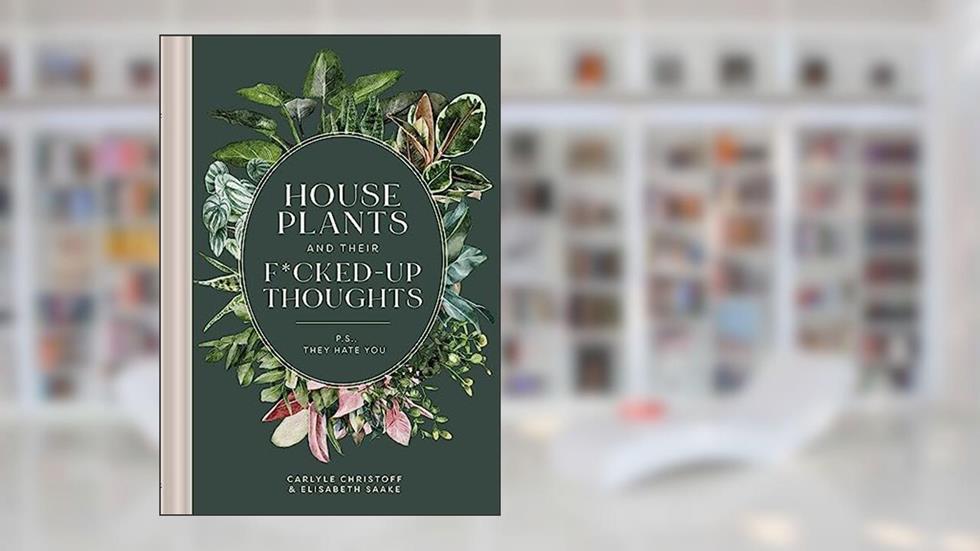 Houseplants and Their F*cked-Up Thoughts: P.S., They Hate You, written by Carlyle Christoff; Elisabeth Saake