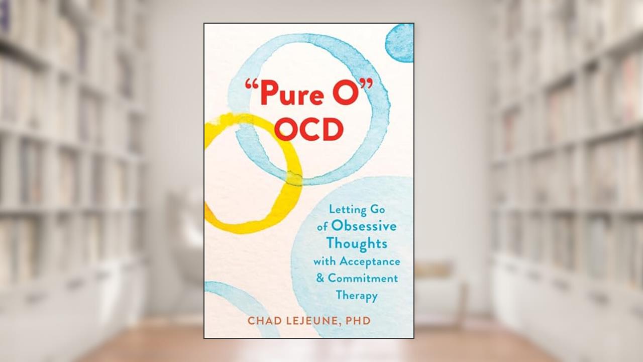 "Pure O" OCD: Letting Go of Obsessive Thoughts with Acceptance and Commitment Therapy, written by Chad LeJeune PhD