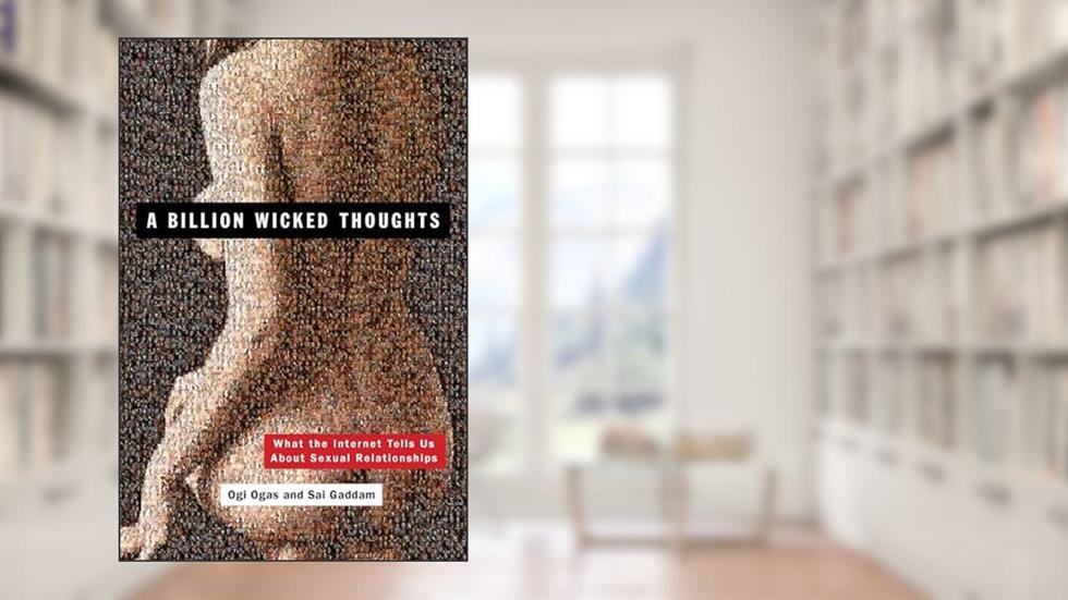 A Billion Wicked Thoughts: What the Internet Tells Us About Sexual Relationships, written by Ogi Ogas; Sai Gaddam