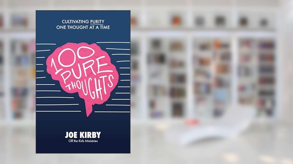 100 Pure Thoughts: Cultivating Purity One Thought at a Time, written by Joe Kirby
