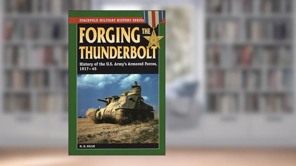 Forging the Thunderbolt: History of the U.S. Army's Armored Forces, 1917-45 (Stackpole Military History Series), written by M. H. Gillie