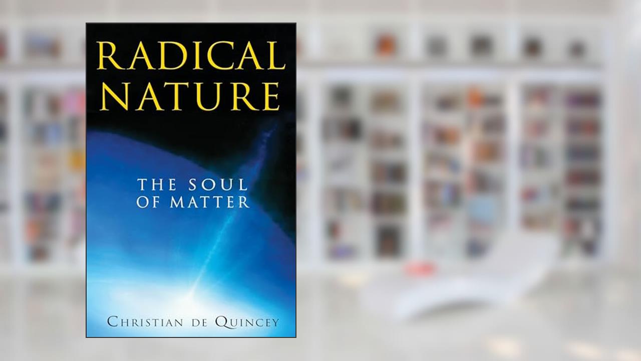 Radical Nature: The Soul of Matter, written by Christian de Quincey