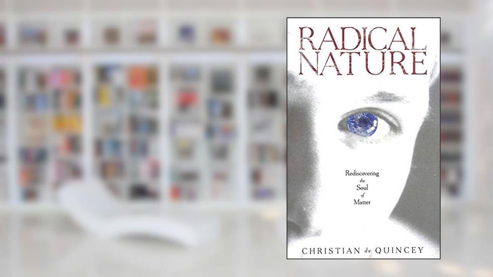 Radical Nature: Rediscovering the Soul of Matter, written by Christian de Quincey