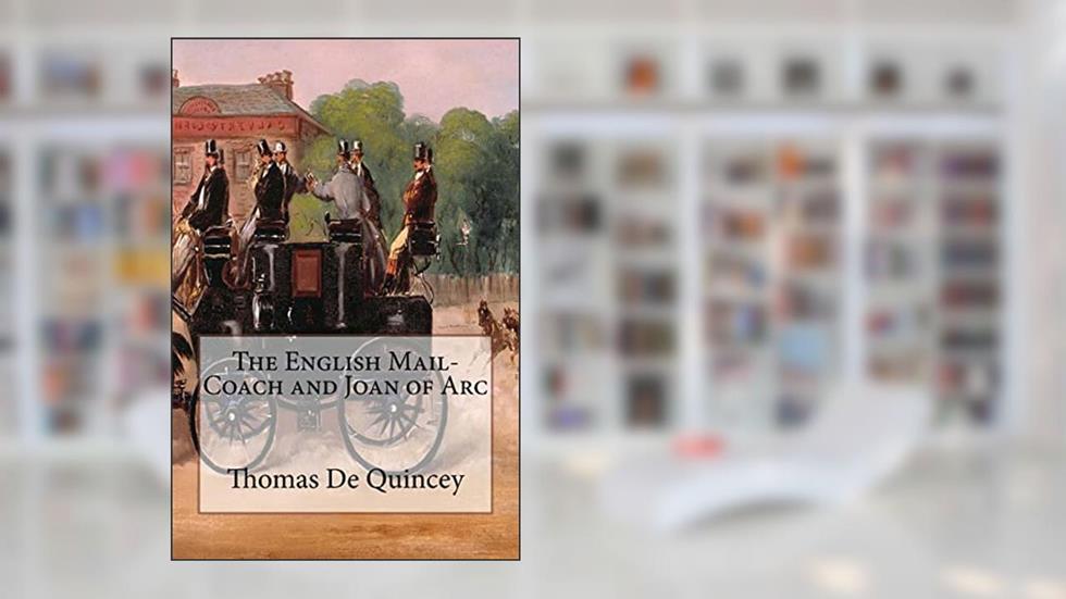 The English Mail-Coach and Joan of Arc: Annotated, written by Thomas de Quincey