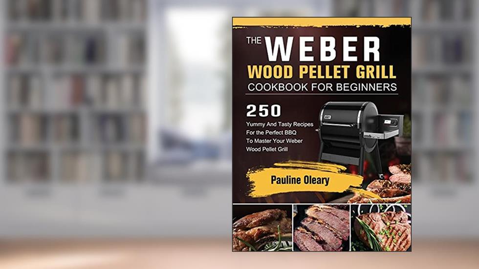 The Weber Wood Pellet Grill Cookbook For Beginners: 250 Yummy And Tasty Recipes For the Perfect BBQ To Master Your Weber Wood Pellet Grill, written by Pauline Oleary