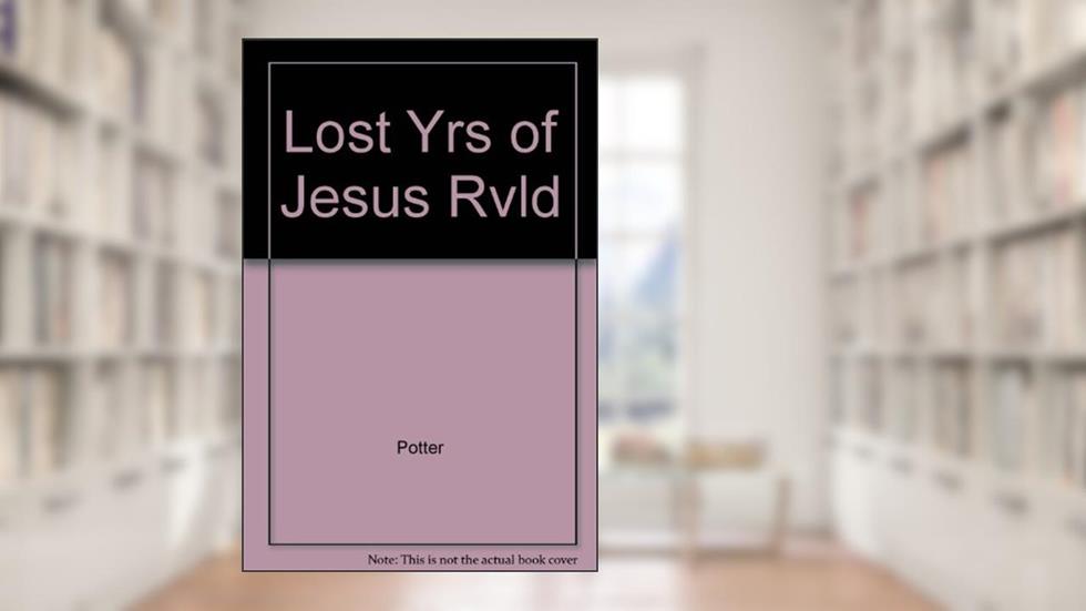 LOST YRS OF JESUS RVLD, written by C Potter
