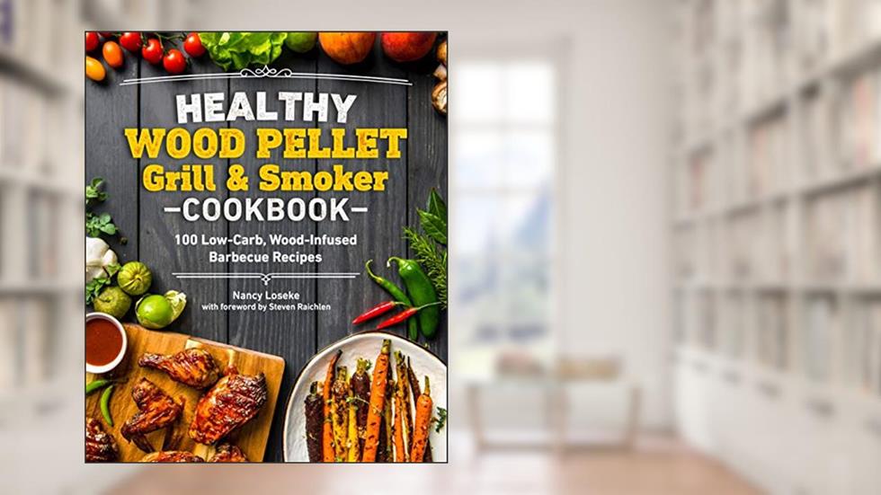 Healthy Wood Pellet Grill & Smoker Cookbook: 100 Low-Carb Wood-Infused Barbecue Recipes (Healthy Cookbook), written by Nancy Loseke