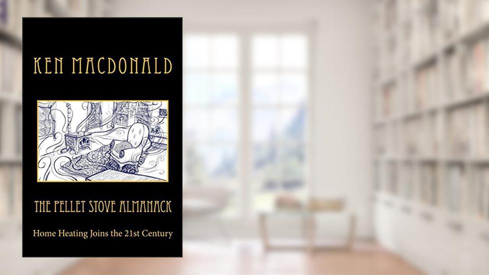 The Pellet Stove Almanack: Home Heating Joins the 21st Century, written by Ken MacDonald