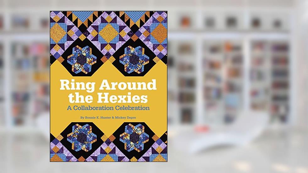 Ring Around the Hexies: A Collaboration Celebration, written by Bonnie K. Hunter; Mickey Depre
