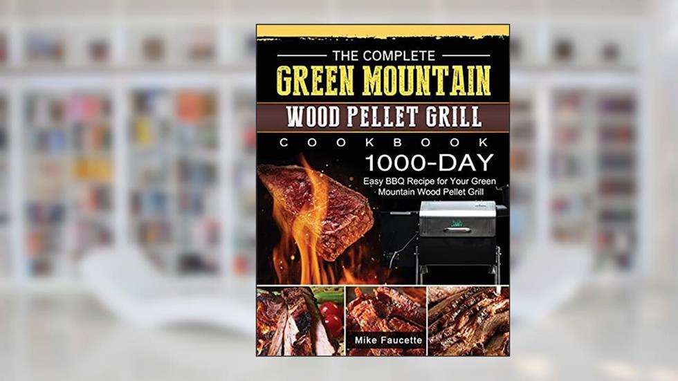 The Complete Green Mountain Wood Pellet Grill Cookbook: 1000-Day Easy BBQ Recipe for Your Green Mountain Wood Pellet Grill, written by Mike Faucette