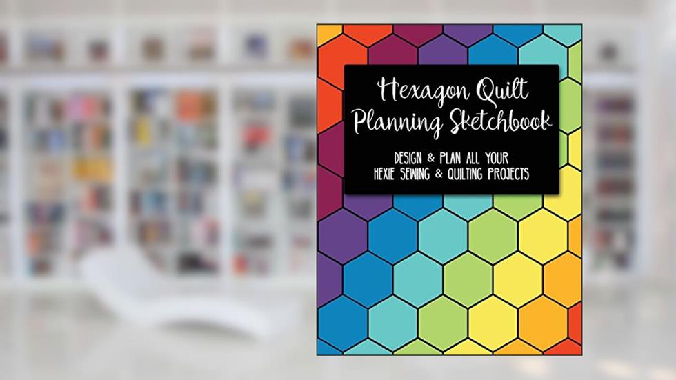 Hexagon Quilt Planning Sketchbook: Design & Plan All Your Hexie Sewing & Quilting Projects, written by G. Parker