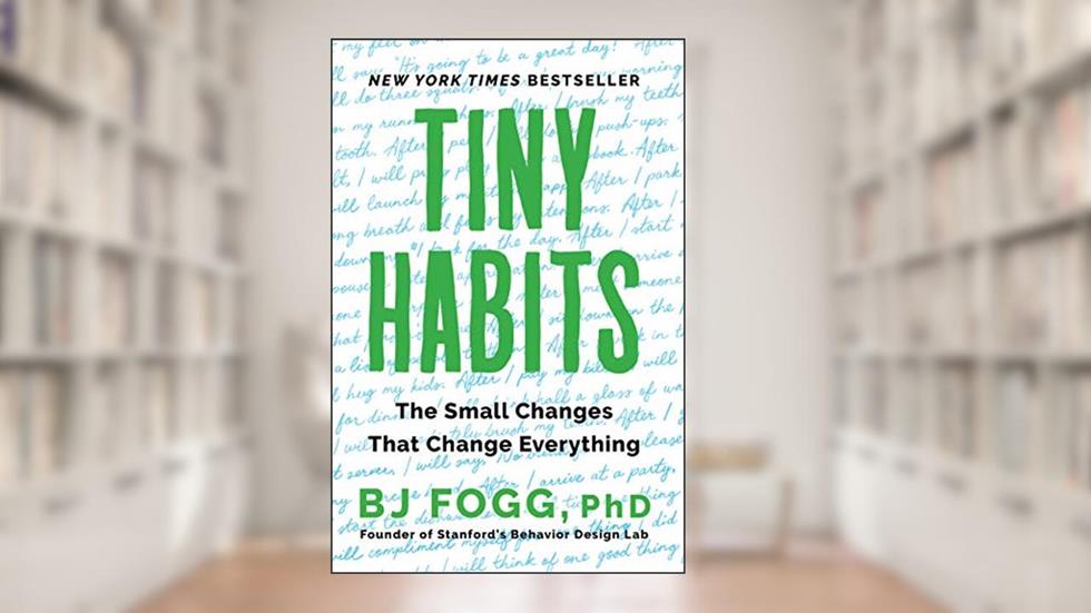 Tiny Habits: The Small Changes That Change Everything, written by Fogg, PhD, BJ