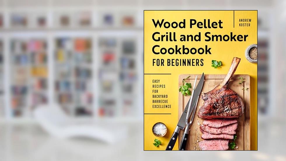 Wood Pellet Grill and Smoker Cookbook for Beginners: Easy Recipes for Backyard Barbecue Excellence, written by Andrew Koster