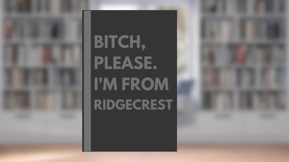 Bitch, Please. I'm From Ridgecrest: A Vulgar Adult Composition Notebook for a Native Ridgecrest Resident - 6x9 inches, written by Maddison Gardner
