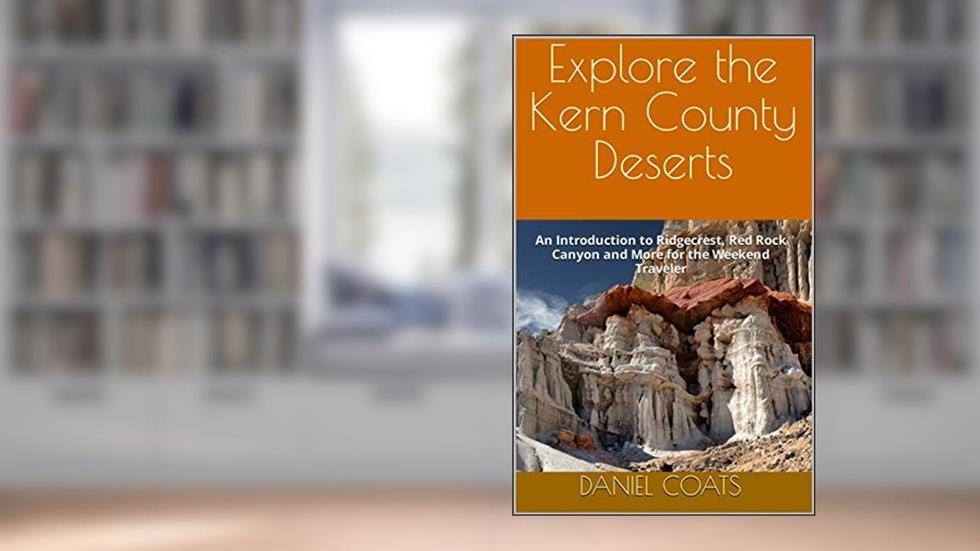 Explore the Kern County Deserts: An Introduction to Ridgecrest, Red Rock Canyon and More for the Weekend Traveler, written by Daniel Coats