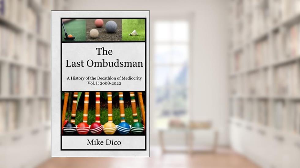 The Last Ombudsman: A History of the Decathlon of Mediocrity - Vol. I: 2008-2022, written by Mike Dico