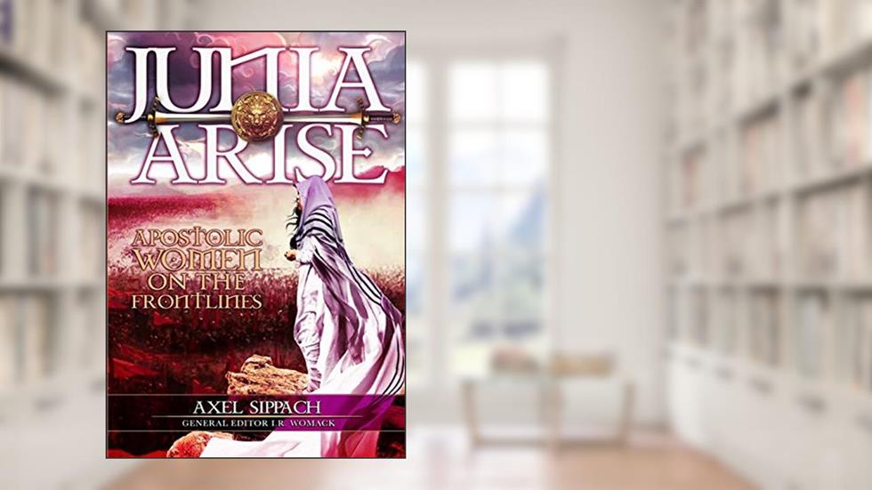 Junia Arise: Apostolic Women On The Frontlines, written by Axel Sippach