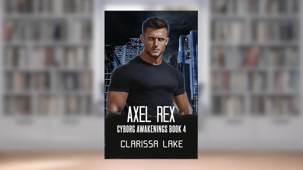 Axel Rex (Cyborg Awakenings Book 4), written by Clarissa Lake; Christine Myers
