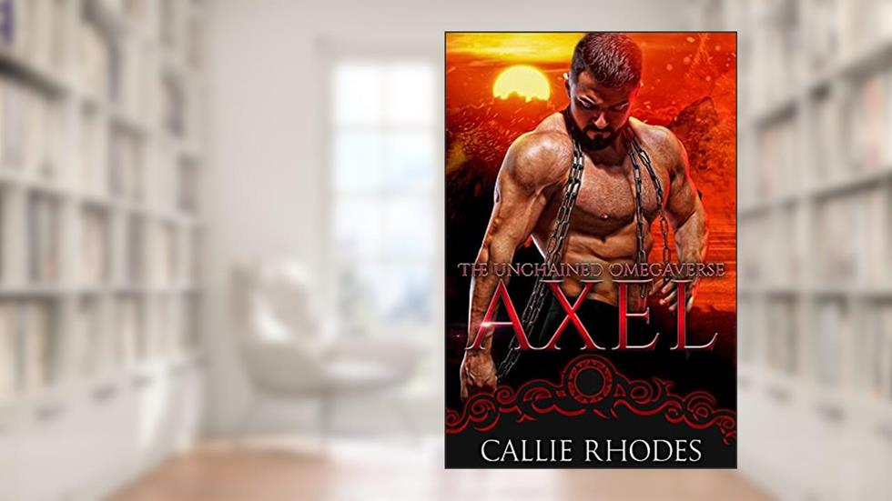 Axel: The Unchained Omegaverse: M/F Alpha Omega Romance, written by Callie Rhodes