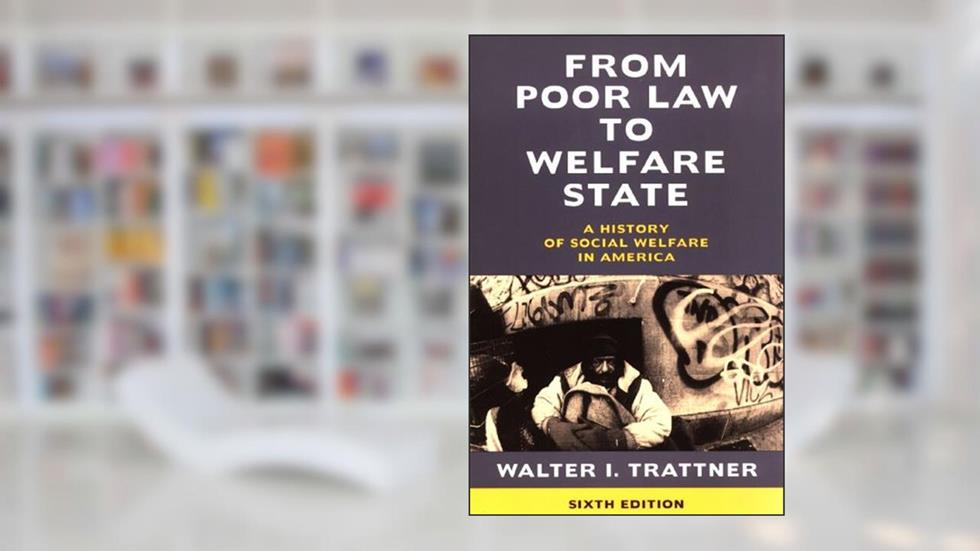 From Poor Law to Welfare State, 6th Edition: A History of Social Welfare in America, written by Walter I. Trattner