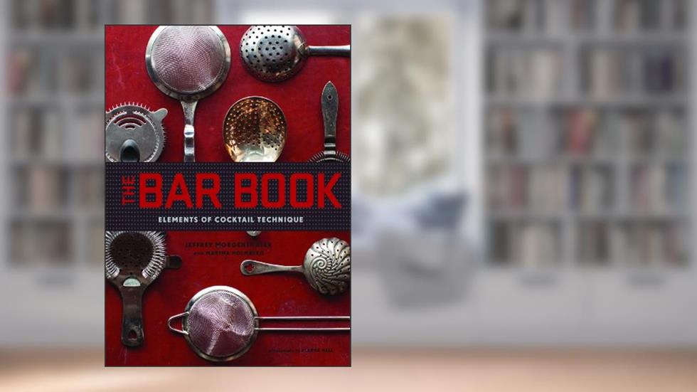 The Bar Book: Elements of Cocktail Technique (Cocktail Book with Cocktail Recipes, Mixology Book for Bartending): Elements of Cocktail Technique, written by Jeffrey Morgenthaler