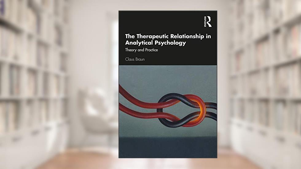 The Therapeutic Relationship in Analytical Psychology: Theory and Practice, written by Claus Braun