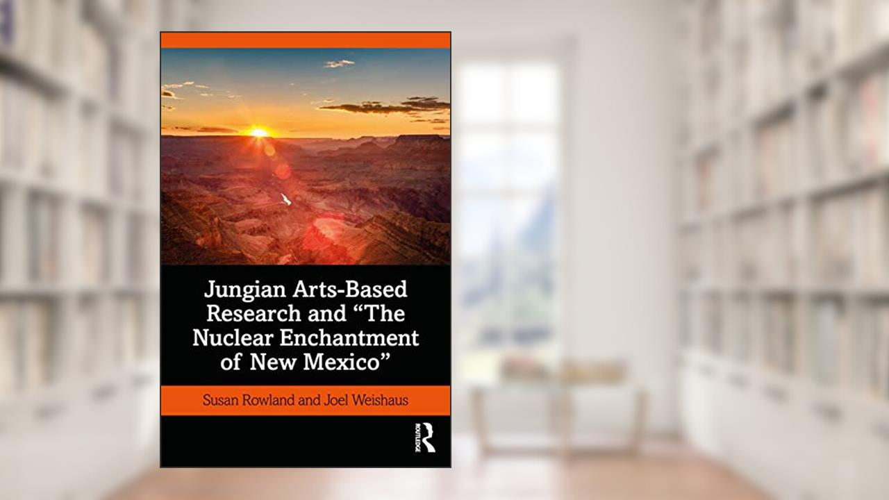 Jungian Arts-Based Research and "The Nuclear Enchantment of New Mexico", written by Susan Rowland