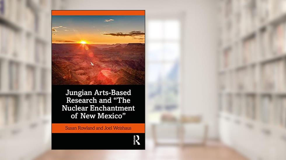 Jungian Arts-Based Research and "The Nuclear Enchantment of New Mexico", written by Susan Rowland