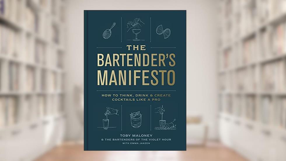 The Bartender's Manifesto: How to Think, Drink, and Create Cocktails Like a Pro, written by Toby Maloney; Emma Janzen; The Bartenders of The Violet Hour