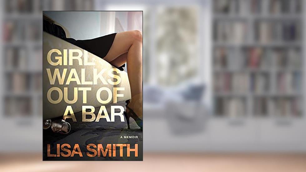 Girl Walks Out of a Bar: A Memoir, written by Lisa F. Smith