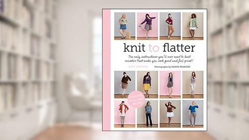 Cover from Knit to Flatter: The only instructions you'll ever need to knit sweaters that make you look good and feel great!, written by Amy Herzog