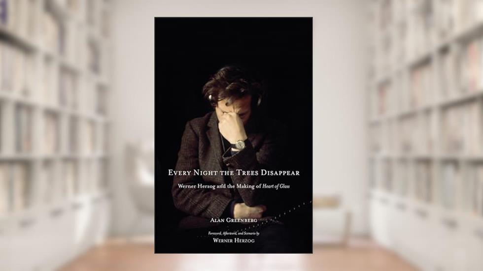 Every Night the Trees Disappear: Werner Herzog and the Making of Heart of Glass, written by Alan Greenberg