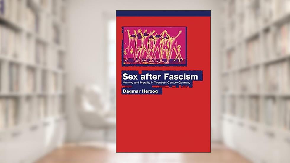 Sex after Fascism: Memory and Morality in Twentieth-Century Germany, written by Dagmar Herzog