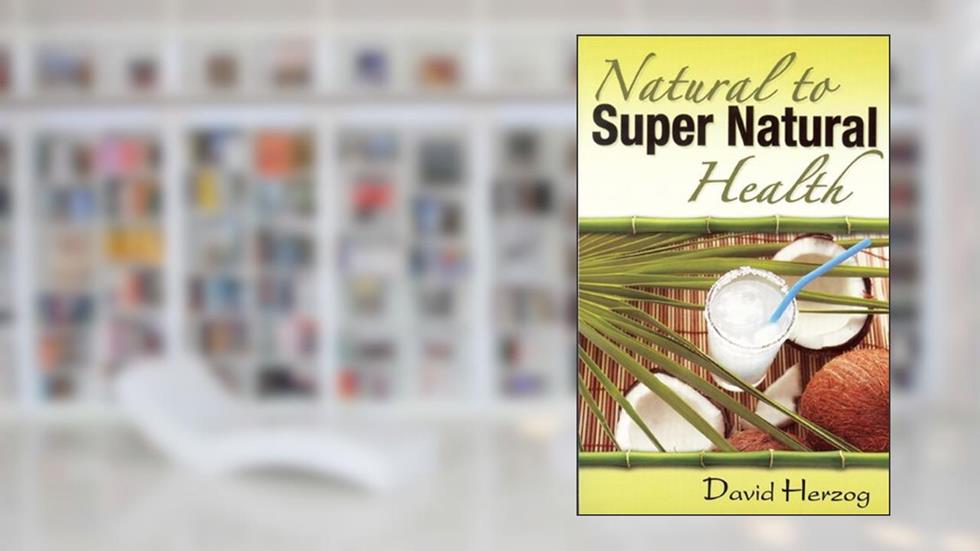 Natural to Supernatural Health, written by David Herzog