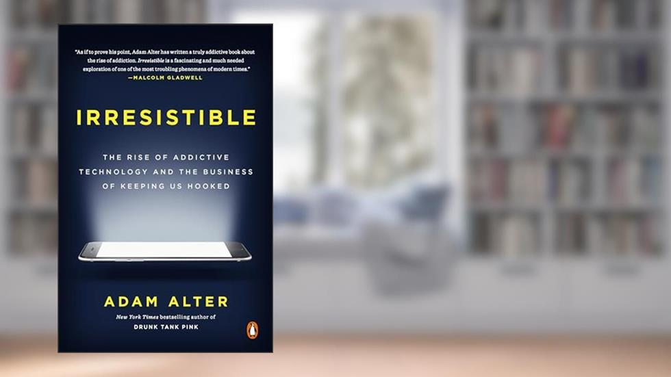 Irresistible: The Rise of Addictive Technology and the Business of Keeping Us Hooked, written by Adam Alter