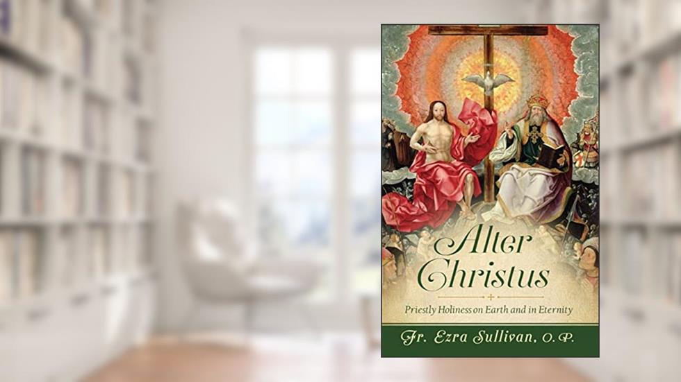Alter Christus: Priestly Holiness on Earth and in Eternity, written by Fr. Ezra Sullivan