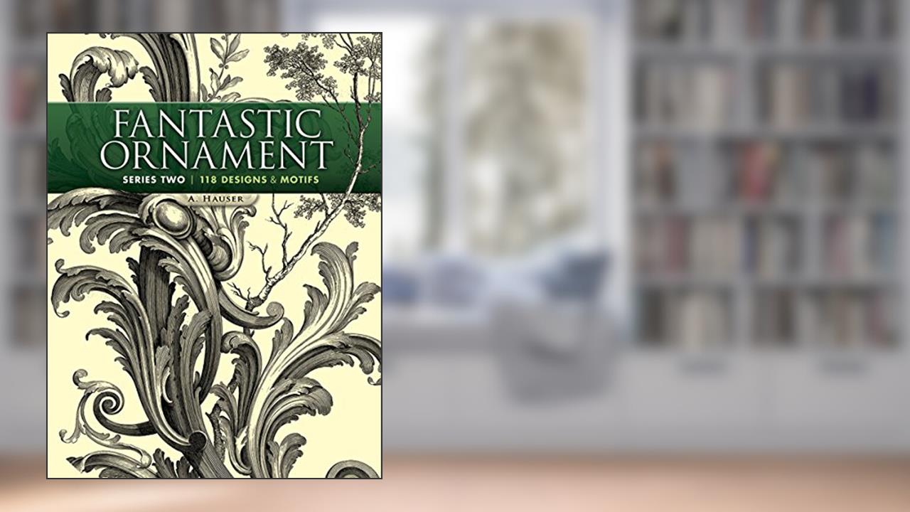 Fantastic Ornament, Series Two: 118 Designs and Motifs (Dover Pictorial Archive), written by A. Hauser