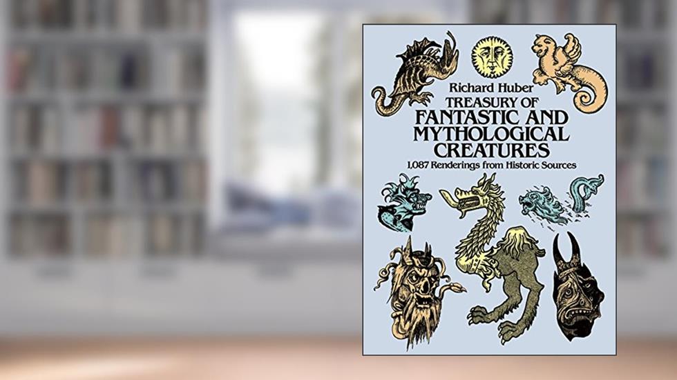 Treasury of Fantastic and Mythological Creatures: 1,087 Renderings from Historic Sources (Dover Pictorial Archive), written by Richard Huber