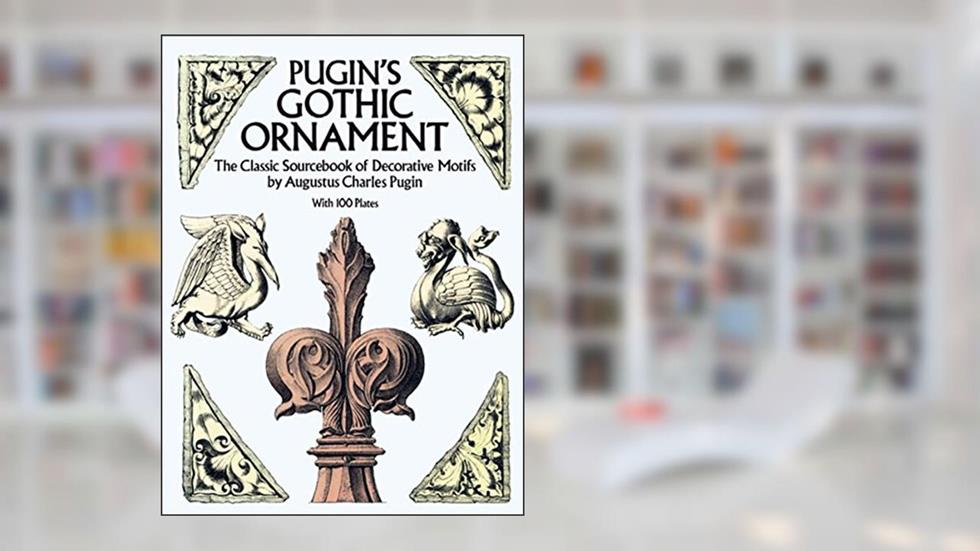 Pugin's Gothic Ornament: The Classic Sourcebook of Decorative Motifs with 100 Plates (Dover Pictorial Archive), written by Augustus C. Pugin